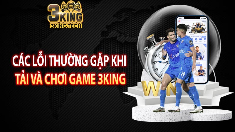 Các lỗi thường gặp khi tải và chơi game 3king