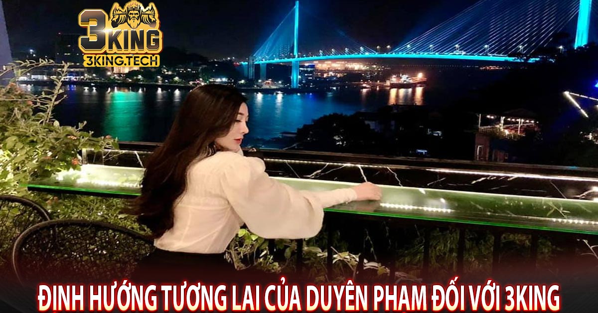 Định hướng tương lai của Duyên Phạm đối với 3king