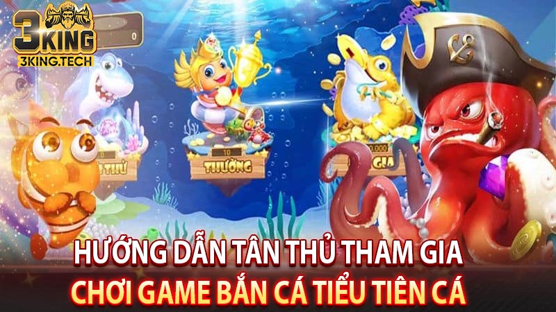 Hướng dẫn tân thủ tham gia chơi game bắn cá Tiểu Tiên Cá 