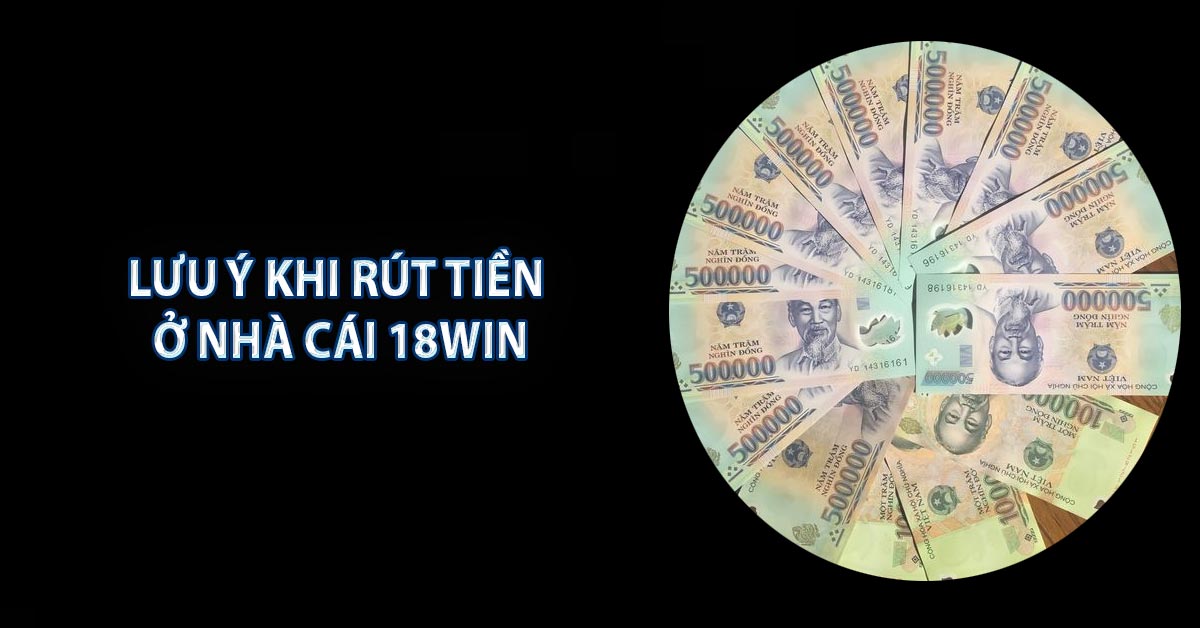 Lưu ý khi rút tiền ở nhà cái 18WIN