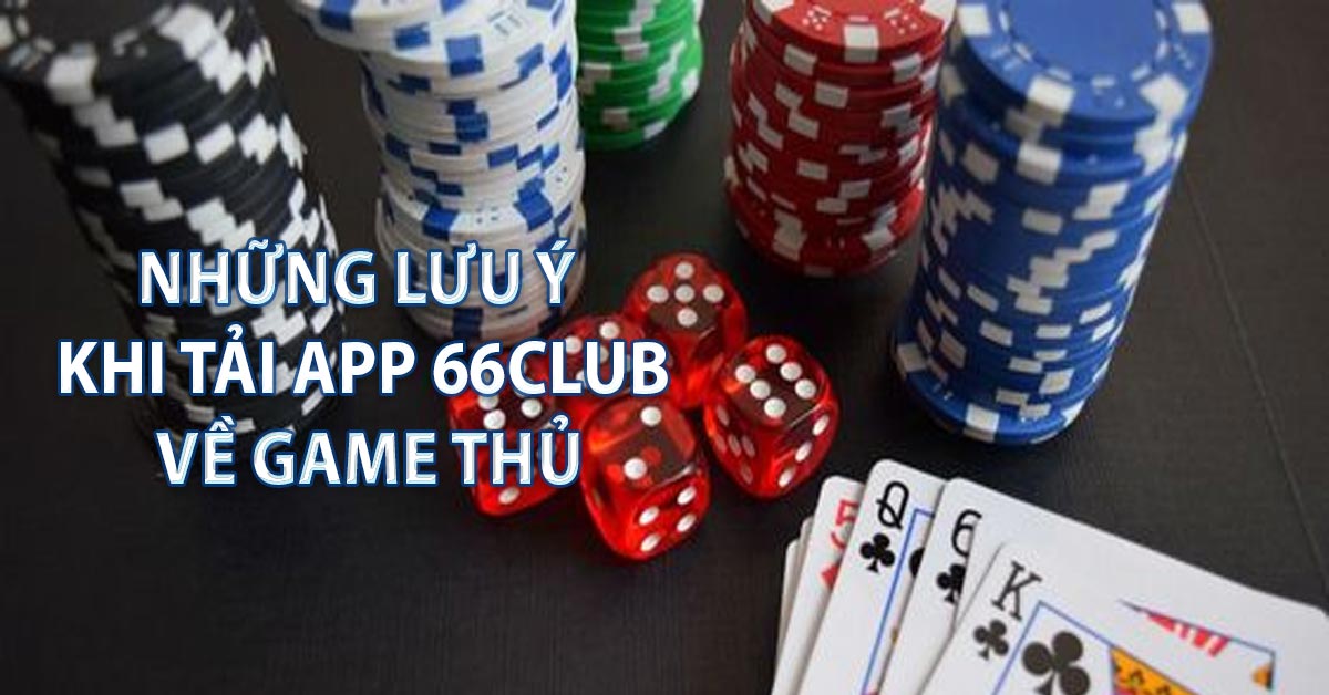 Những lưu ý khi tải app 66CLUB về game thủ